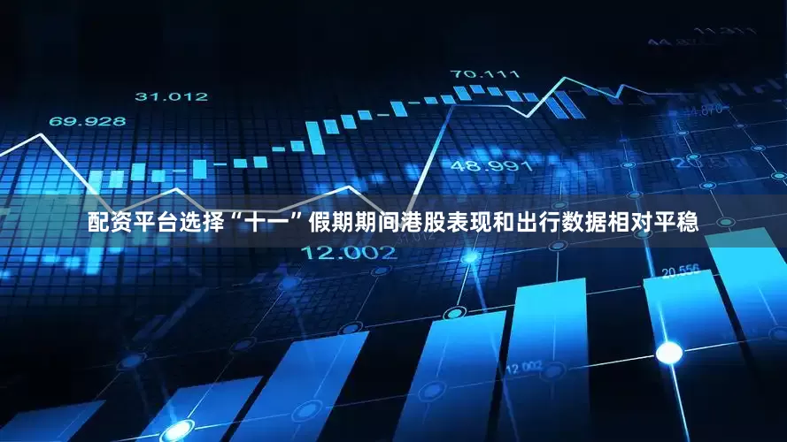 配资平台选择“十一”假期期间港股表现和出行数据相对平稳