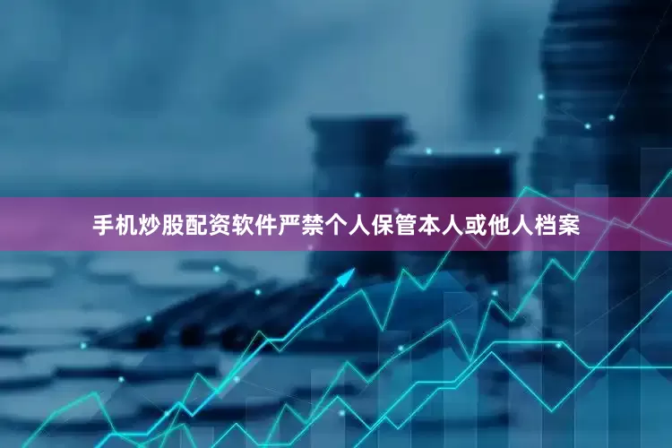 手机炒股配资软件严禁个人保管本人或他人档案
