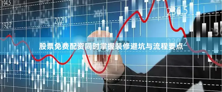 股票免费配资同时掌握装修避坑与流程要点