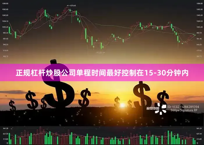正规杠杆炒股公司单程时间最好控制在15-30分钟内