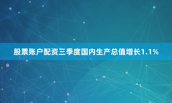 股票账户配资三季度国内生产总值增长1.1%